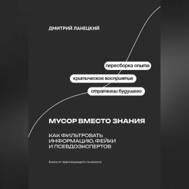 Мусор вместо знания: Как фильтровать информацию, фейки и псевдоэкспертов