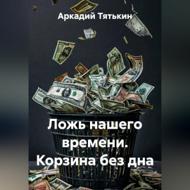 Ложь нашего времени. Корзина без дна
