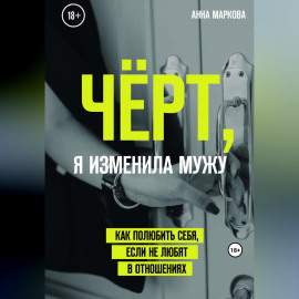 Чёрт, я изменила мужу! Как полюбить себя, если не любят в отношениях