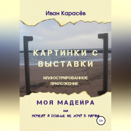 Картинки с выставки - иллюстрированное приложение. Моя Мадейра, или Почему я больше не хочу в Париж