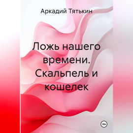 Ложь нашего времени. Скальпель и кошелек