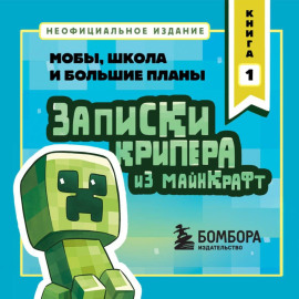 Записки крипера из Майнкрафт. Книга 1. Мобы, школа и большие планы