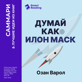 Думай как Илон Маск. И другие простые стратегии для гигантского скачка в работе и жизни. Озан Варол. Саммари