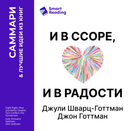 И в ссоре, и в радости. Как счастливые пары используют конфликты, чтобы стать ближе. Джули Шварц-Готтман, Джон Готтман. Саммари