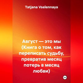 Август — это мы (Книга о том, как переписать судьбу, превратив месяц потерь в месяц любви)