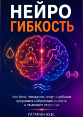 Нейрогибкость. Как йога, голодание, спорт и добавки запускают нейропластичность и отменяют старение