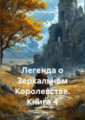 Легенда о Зеркальном Королевстве. Книга 4