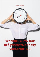 Успевать жить. Как всё успевать в эпоху уведомлений.