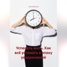 Успевать жить. Как всё успевать в эпоху уведомлений.