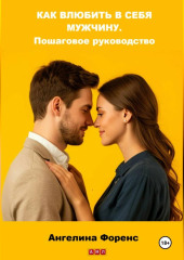 КАК ВЛЮБИТЬ В СЕБЯ МУЖЧИНУ. Пошаговое руководство. Ангелина Форенс