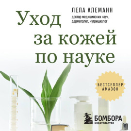 Уход за кожей по науке. Разумный подход к бьюти-рутине, добавкам и косметическим процедурам для долгосрочного результата