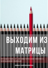Выходим из матрицы.  Путешествие от автоматической жизни к осознанной свободе