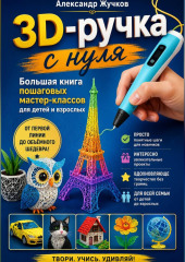 3D-ручка с нуля. Большая книга пошаговых мастер-классов для детей и взрослых