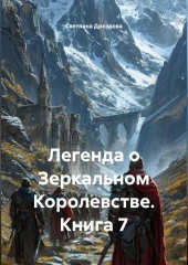 Легенда о Зеркальном Королевстве. Книга 7