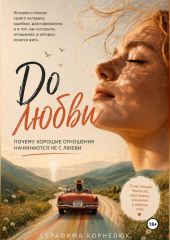 До любви. Почему хорошие отношения начинаются не с любви