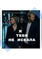 Я тебя не искала