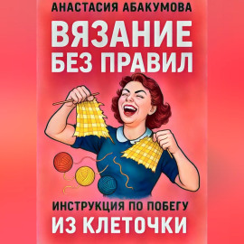 Вязание без правил: инструкция по побегу из клеточки