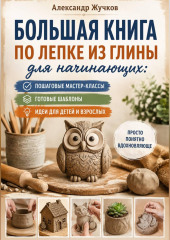 Большая книга по лепке из глины для начинающих: пошаговые мастер-классы, готовые шаблоны и идеи для детей и взрослых.