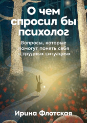 О чем спросил бы психолог: Вопросы, которые помогут понять себя в трудных ситуациях