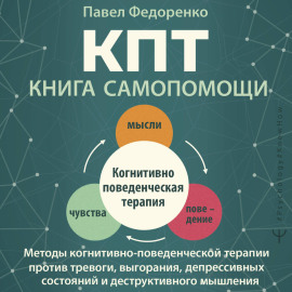 КПТ: книга самопомощи. Методы когнитивно-поведенческой терапии против тревоги, выгорания, депрессивных состояний и деструктивного мышления
