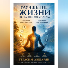 Улучшение жизни через психосоматику. Улучшение души через тело. Улучшение тела через душу