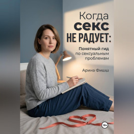 Когда секс не радует: Понятный гид по сексуальным проблемам