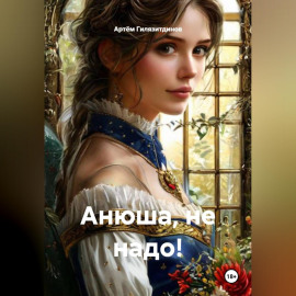 Анюша, не надо!