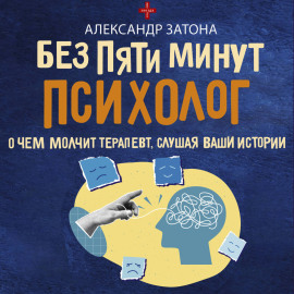 Без пяти минут психолог. О чем молчит терапевт, слушая ваши истории