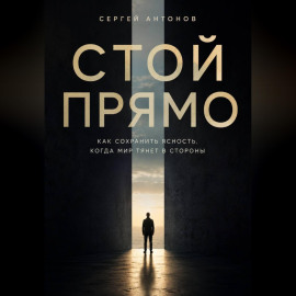 Стой прямо. Как сохранить ясность, когда мир тянет в стороны