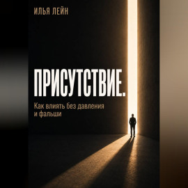 Присутствие. Как влиять без давления и фальши
