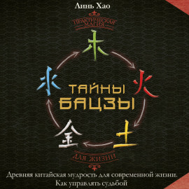 Тайны Бацзы: древняя китайская мудрость для современной жизни. Как управлять судьбой