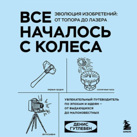 Все началось с колеса. Эволюция изобретений: от топора до лазера