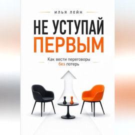 Не уступай первым. Как вести переговоры без потерь