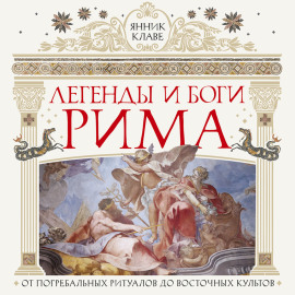 Легенды и боги Рима. От погребальных ритуалов до восточных культов