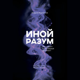 Иной разум. Как «думает» искусственный интеллект?