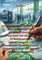ПУТЕВОДИТЕЛЬ-ИНСТРУКЦИЯ ДЛЯ РУКОВОДИТЕЛЯ ПРОМЫШЛЕННОГО ПРЕДПРИЯТИЯ 2025-2035.От операционной эффективности—к экосистеме смыслов в цехе:Пошаговый план построения компании будущего