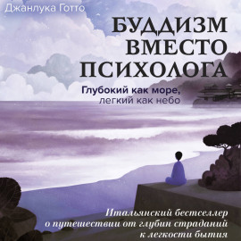 Буддизм вместо психолога. Глубокий как море, легкий как небо. Итальянский бестселлер о путешествии от глубин страданий к легкости бытия