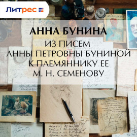 Из писем Анны Петровны Буниной к племяннику ее М. Н. Семенову