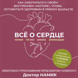 Все о сердце. Как заботиться о своём внутреннем «моторе», чтобы оставаться здоровым в любом возрасте