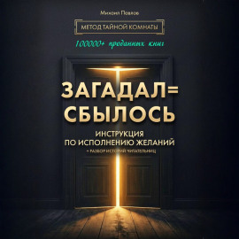 Загадал=сбылось. Инструкция по исполнению желаний. Метод Тайной Комнаты