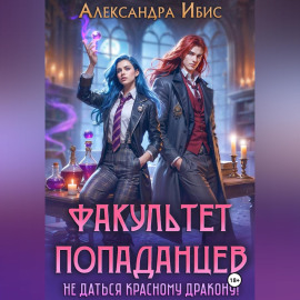 Факультет попаданцев. Не даться красному дракону!