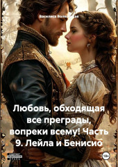 Любовь, обходящая все преграды, вопреки всему! 9 часть. Лейла и Бенисио.