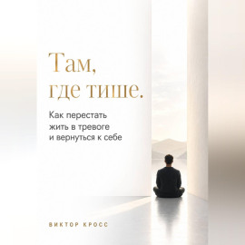 Там, где тише. Как перестать жить в тревоге и вернуться к себе