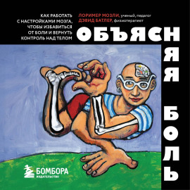 Объясняя боль. Как работать с настройками мозга, чтобы избавиться от боли и вернуть контроль над телом