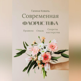 Современная флористика Правила. Стили. Секреты мастерства