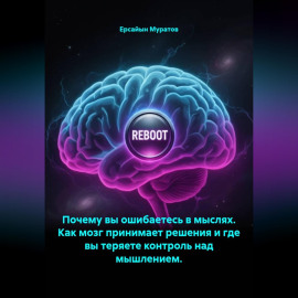 Почему вы ошибаетесь в мыслях. Как мозг принимает решения и где вы теряете контроль над мышлением.