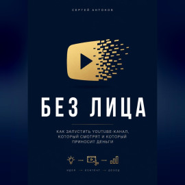 Без лица. Как запустить YouTube-канал, который смотрят и который приносит деньги
