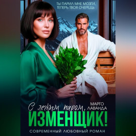 С легким паром, изменщик!