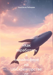 «Как заработать в онлайнсфере на UGCкреаторстве: от первых роликов до стабильного дохода»