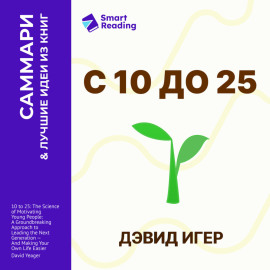 С 10 до 25. Наука мотивации молодежи. Как вести за собой новое поколение и облегчить себе жизнь. Дэвид Игер. Саммари